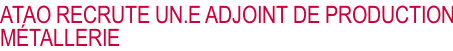 ATAO RECRUTE UN.E ADJOINT DE PRODUCTION MÉTALLERIE 